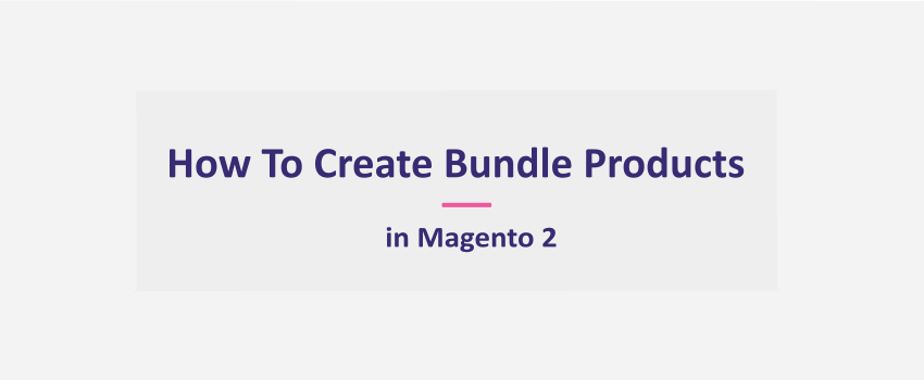 How To Create Bundle Products in Magento 2