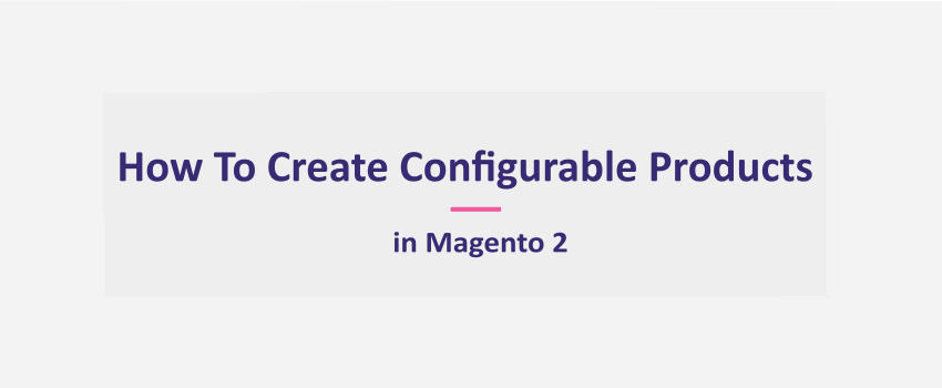 How To Create Configurable Products in Magento 2