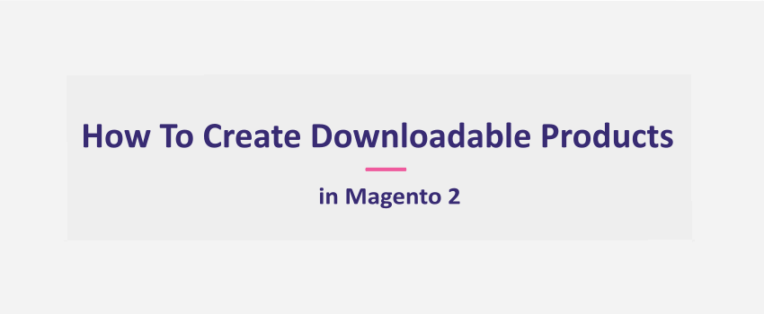 How To Create Downloadable Products In Magento 2