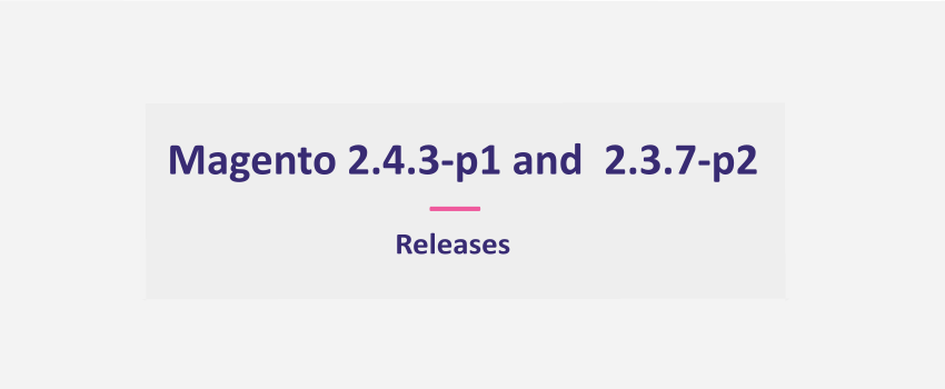 Magento 2.4.3-p1 & 2.3.7-p2 Releases: All You Need To Know [October 12, 2021] 