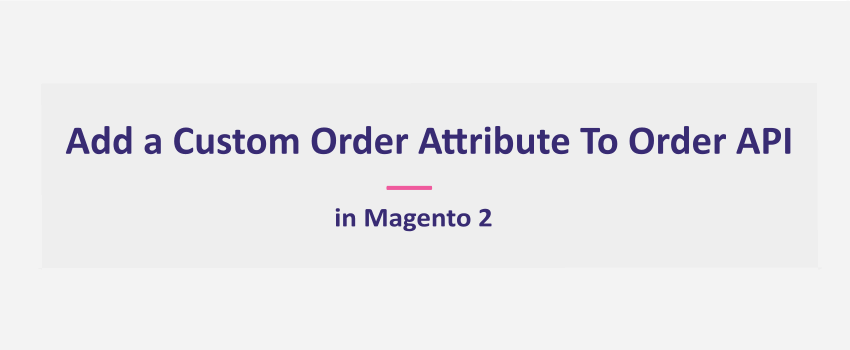 Magento 2: How To Add Custom Order Attribute To Order API